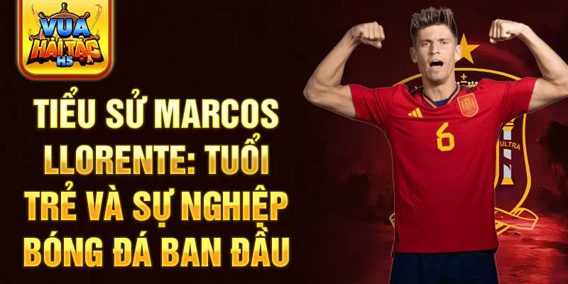 Tiểu sử marcos llorente: tuổi trẻ và sự nghiệp bóng đá ban đầu