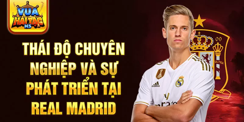 Thái độ chuyên nghiệp và sự phát triển tại Real Madrid