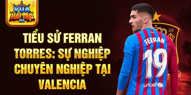 Tiểu sử Ferran Torres: Sự nghiệp chuyên nghiệp tại Valencia