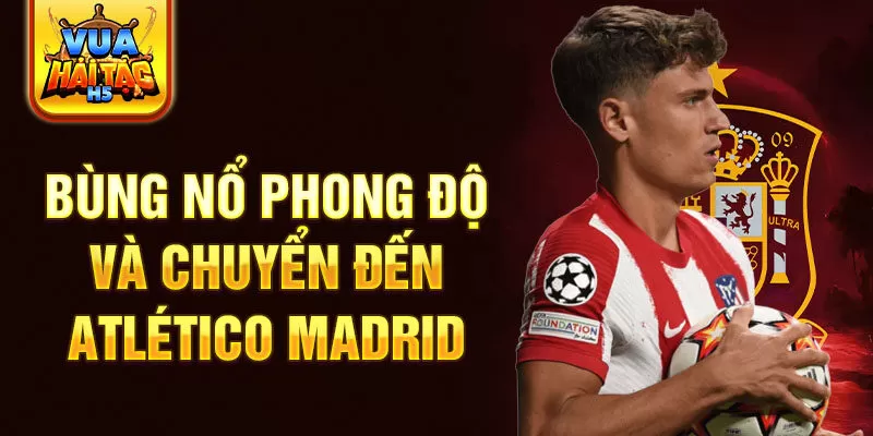 Bùng nổ phong độ và chuyển đến Atlético Madrid