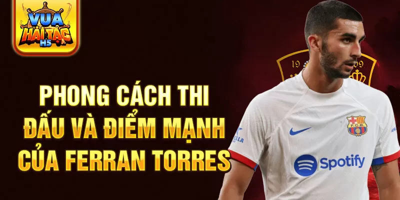 Phong cách thi đấu và điểm mạnh của Ferran Torres