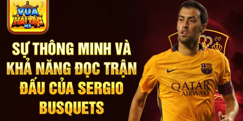 Sự thông minh và khả năng đọc trận đấu của Sergio Busquets