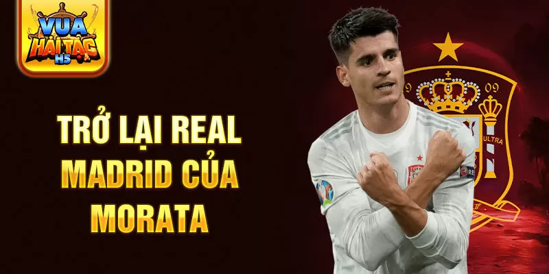 Trở lại Real Madrid của Morata