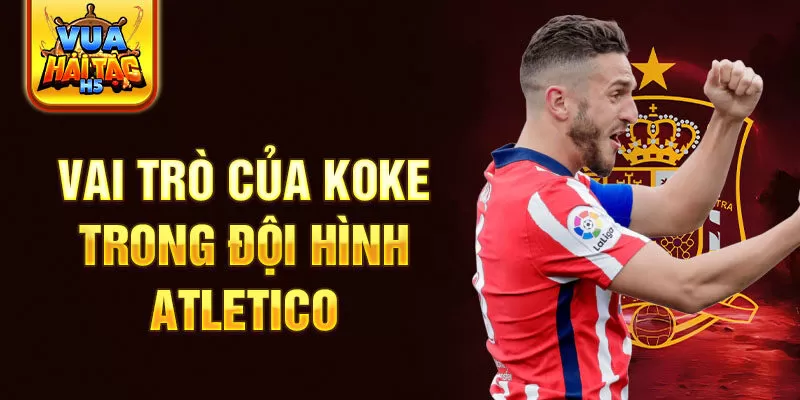 Vai trò của Koke trong đội hình Atletico