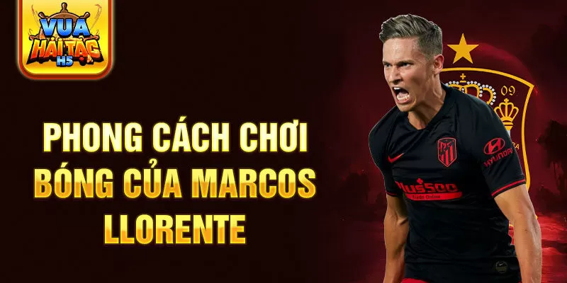 Phong cách chơi bóng của Marcos Llorente