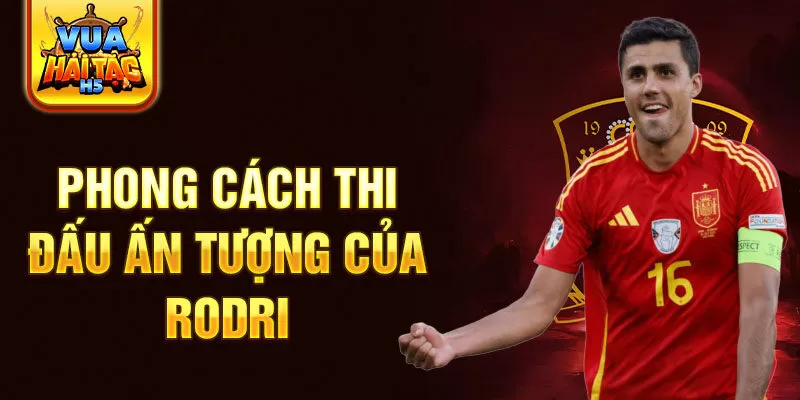 Phong cách thi đấu ấn tượng của Rodri