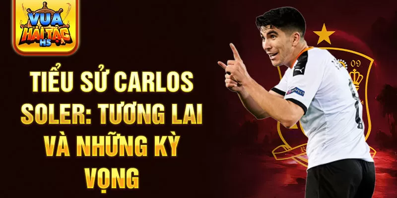 Tiểu sử Carlos Soler: tương lai và những kỳ vọng