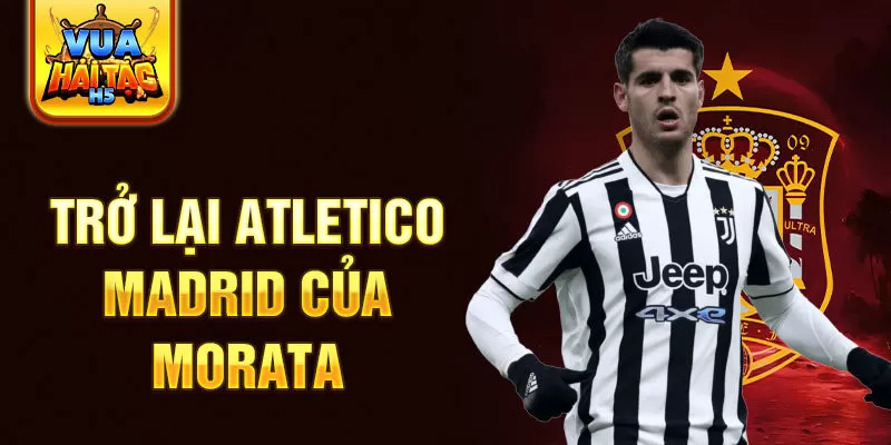 Trở lại Atletico Madrid của Morata