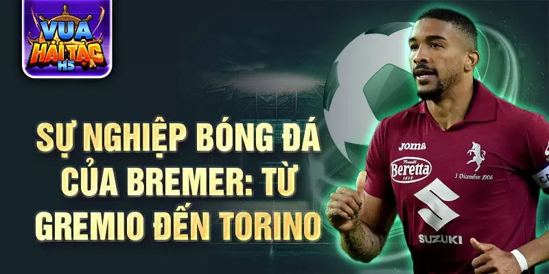 Sự nghiệp bóng đá của bremer: từ gremio đến torino