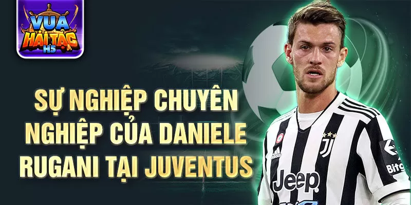 Sự nghiệp chuyên nghiệp của Daniele Rugani tại Juventus