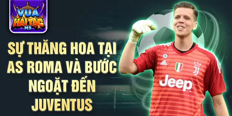 Sự thăng hoa tại AS Roma và bước ngoặt đến Juventus