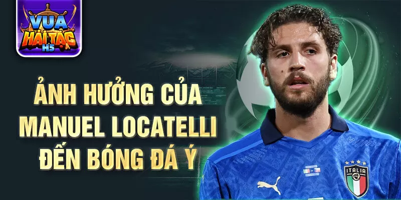 Ảnh hưởng của Manuel Locatelli đến bóng đá Ý