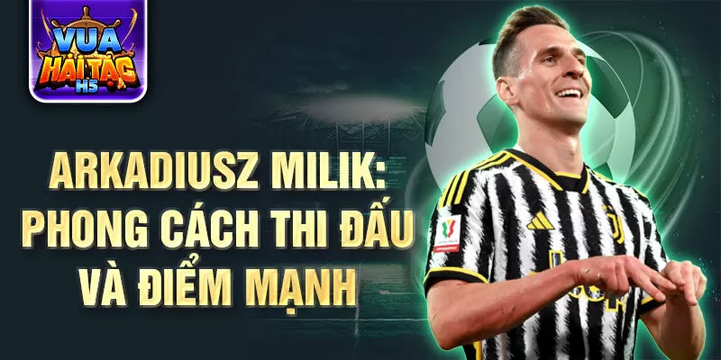 Arkadiusz Milik: Phong cách thi đấu và điểm mạnh