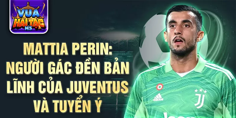 Mattia Perin: Người gác đền bản lĩnh của Juventus và tuyển Ý