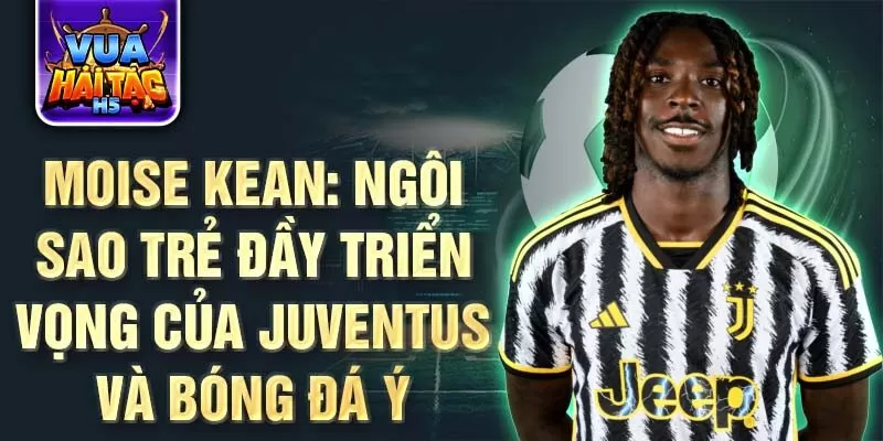 Moise Kean: Ngôi sao trẻ đầy triển vọng của Juventus và bóng đá Ý