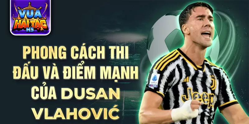 Phong cách thi đấu và điểm mạnh của Dusan Vlahović