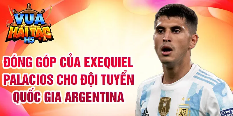 Đóng góp của Exequiel Palacios cho đội tuyển quốc gia Argentina