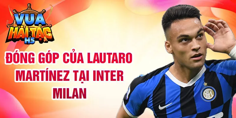 Đóng góp của Lautaro Martínez tại Inter Milan