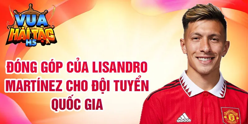 Đóng góp của Lisandro Martínez cho đội tuyển quốc gia