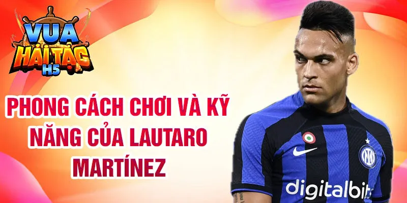 Phong cách chơi và kỹ năng của Lautaro Martínez