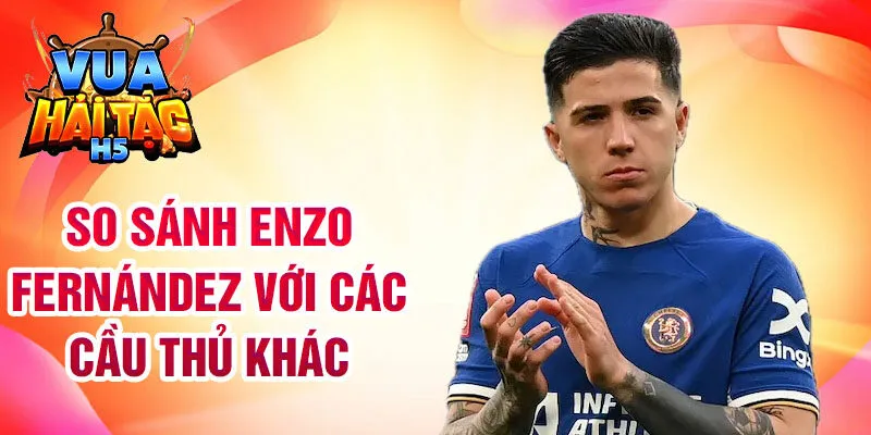 So sánh Enzo Fernández với các cầu thủ khác